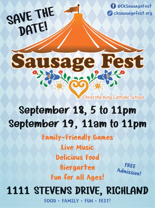 Flyer says: Save the date! Sausage Fest, Christ the King Catholic School. September 18, 5 to 11pm. September 19, 11am to 11pm. Family-friendly games, live music, delicious food, biergarten, fun for all ages! Free admission! 1111 Stevens Drive, Richland. Food, family, fun, fest!